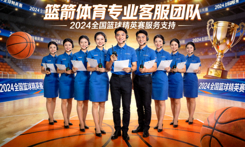 篮箭体育专业客服团队 - 2024全国篮球精英赛服务支持