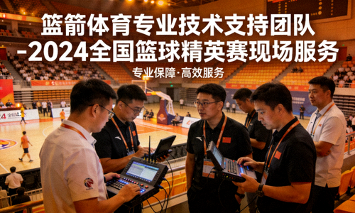 篮箭体育专业技术支持团队 - 2024全国篮球精英赛现场服务